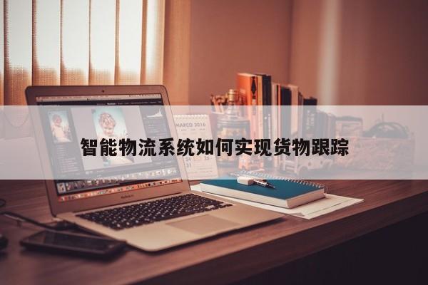 智能物流系统如何实现货物跟踪|jn江南体育