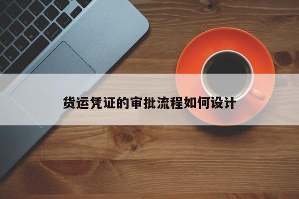 货运凭证的审批流程如何设计：jn江南体育登录入口