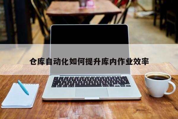 仓库自动化如何提升库内作业效率【jn江南体育】