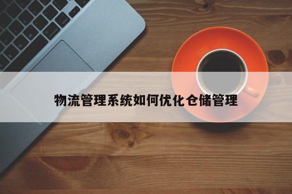 jn江南体育登录入口_物流管理系统如何优化仓储管理