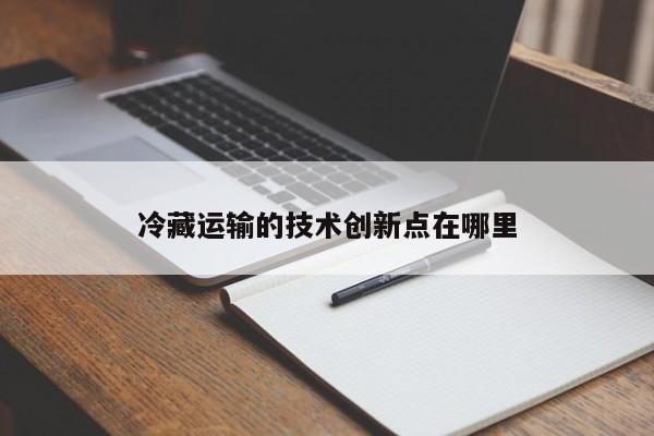 冷藏运输的技术创新点在哪里_jn江南体育登录入口