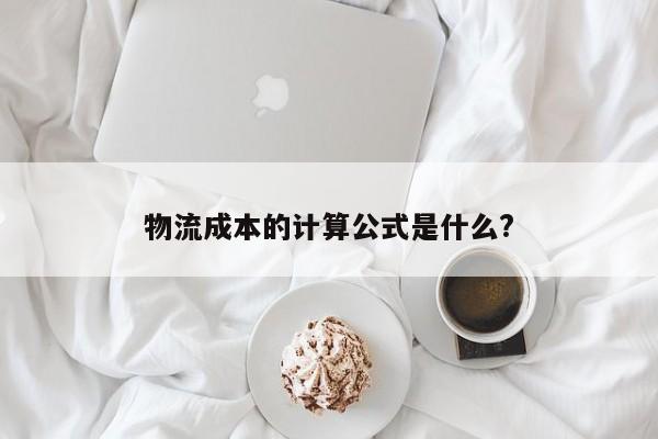 jn江南体育登录入口_物流成本的计算公式是什么?