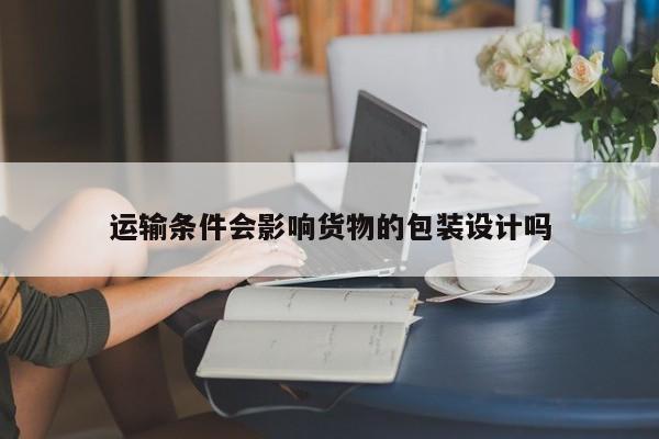 jn江南体育：运输条件会影响货物的包装设计吗