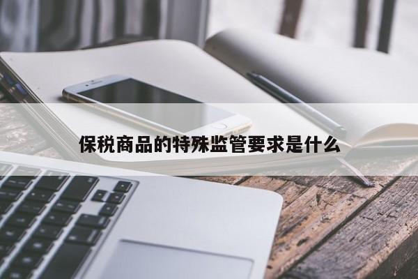 保税商品的特殊监管要求是什么|jn江南体育登录入口