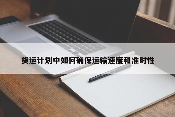 货运计划中如何确保运输速度和准时性：jn体育