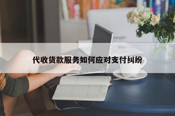 代收货款服务如何应对支付纠纷_jn江南体育