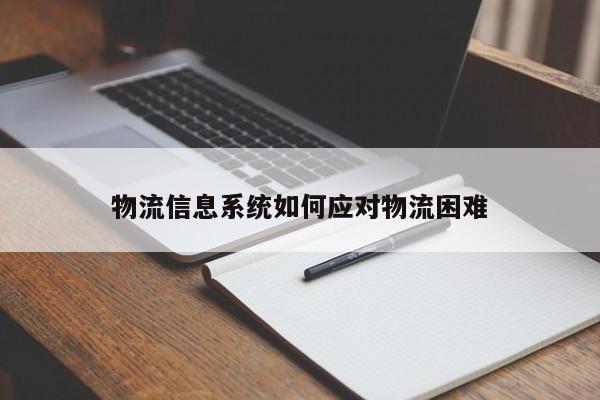 物流信息系统如何应对物流困难|jn江南体育