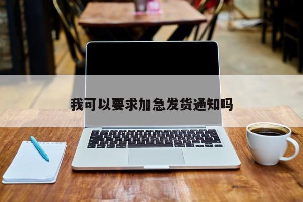 我可以要求加急发货通知吗【jn江南体育】