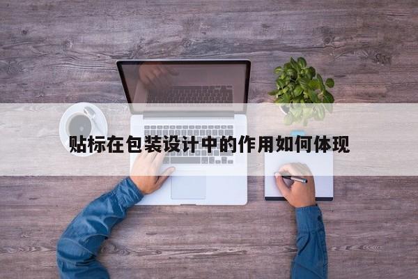 【jn江南体育登录入口】贴标在包装设计中的作用如何体现