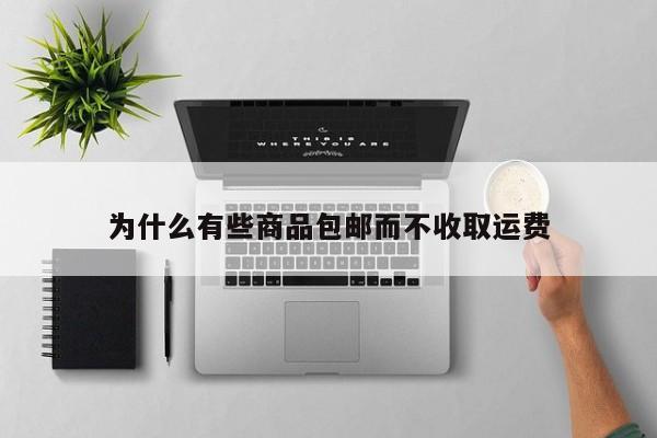 为什么有些商品包邮而不收取运费-jn江南体育登录入口