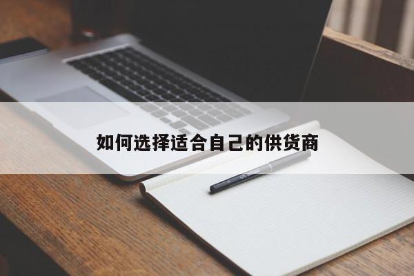 jn江南体育|如何选择适合自己的供货商