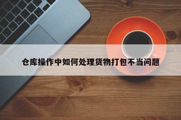 jn江南体育登录入口-仓库操作中如何处理货物打包不当问题