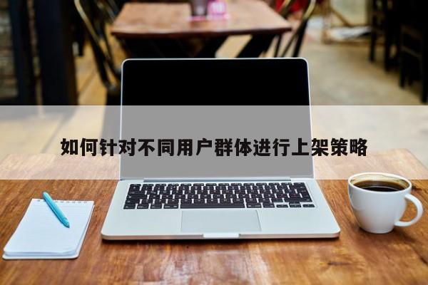 jn江南体育登录入口：如何针对不同用户群体进行上架策略