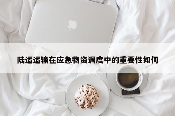 陆运运输在应急物资调度中的重要性如何_jn体育